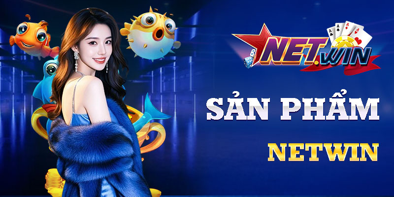 Quẩy cực đã, nhận thưởng liền tay cùng kho sản phẩm siêu hấp dẫn nhà netwin